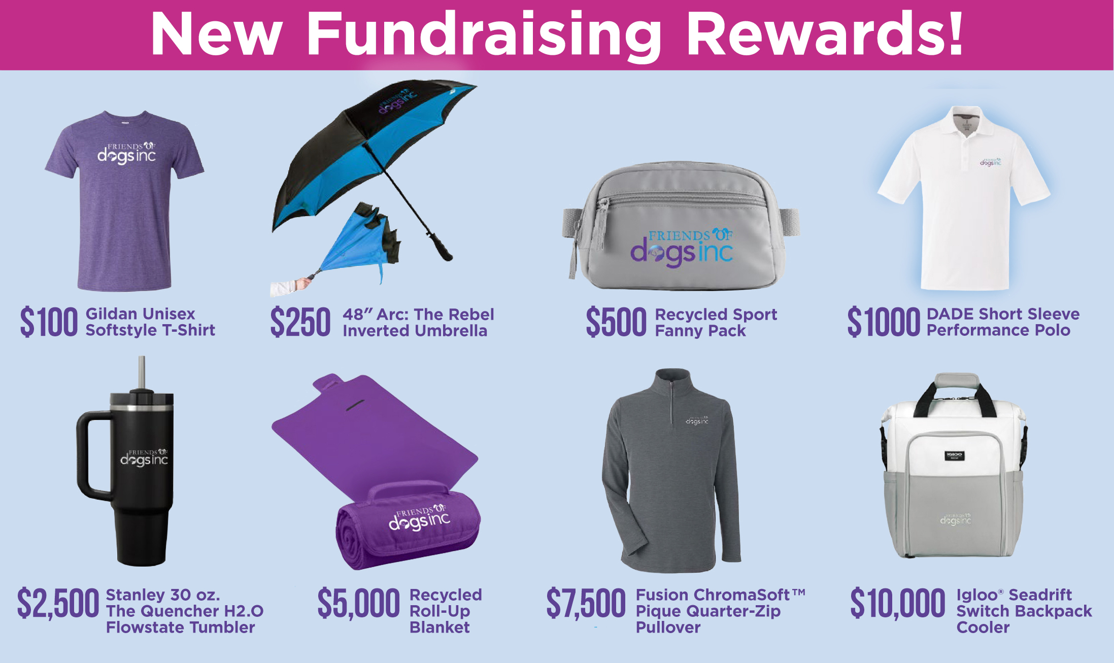 Fundraisers who raise one hundred dollars earn a ball cap. Fundraisers who raise two hundred and fifty dollars earn an insulated sling bag. Fundraisers who raise five hundred dollars earn a trunk organizer. Fundraisers who raise one thousand dollars earn a Hoodie and are added to the fundraiser honor roll on the Dogs Inc website. Fundraisers who raise two thousand five hundred dollars earn a Stanley quencher. Fundraisers who raise five thousand dollars earn a wireless charging station. Fundraisers who raise seven-thousand five-hundred dollars earn a beach towel. fundraisers who raise ten-thousand dollars earn an Igloo backpack cooler. In order to qualify for any incentive items, you must reach your fundraising goal individually even if you are part of a team. Participants will be contacted by Halo, the incentive item distribution company, within four to six weeks following each incentive level achieved to arrange to have incentive items mailed to them.